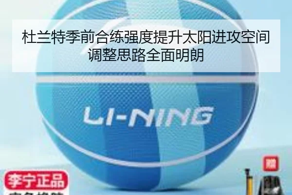 杜兰特季前合练强度提升太阳进攻空间调整思路全面明朗